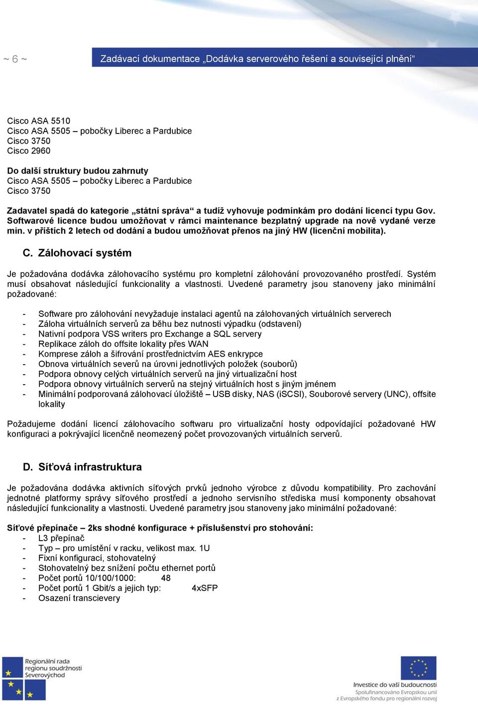 v příštích 2 letech od dodání a budou umožňovat přenos na jiný HW (licenční mobilita). C. Zálohovací systém Je požadována dodávka zálohovacího systému pro kompletní zálohování provozovaného prostředí.