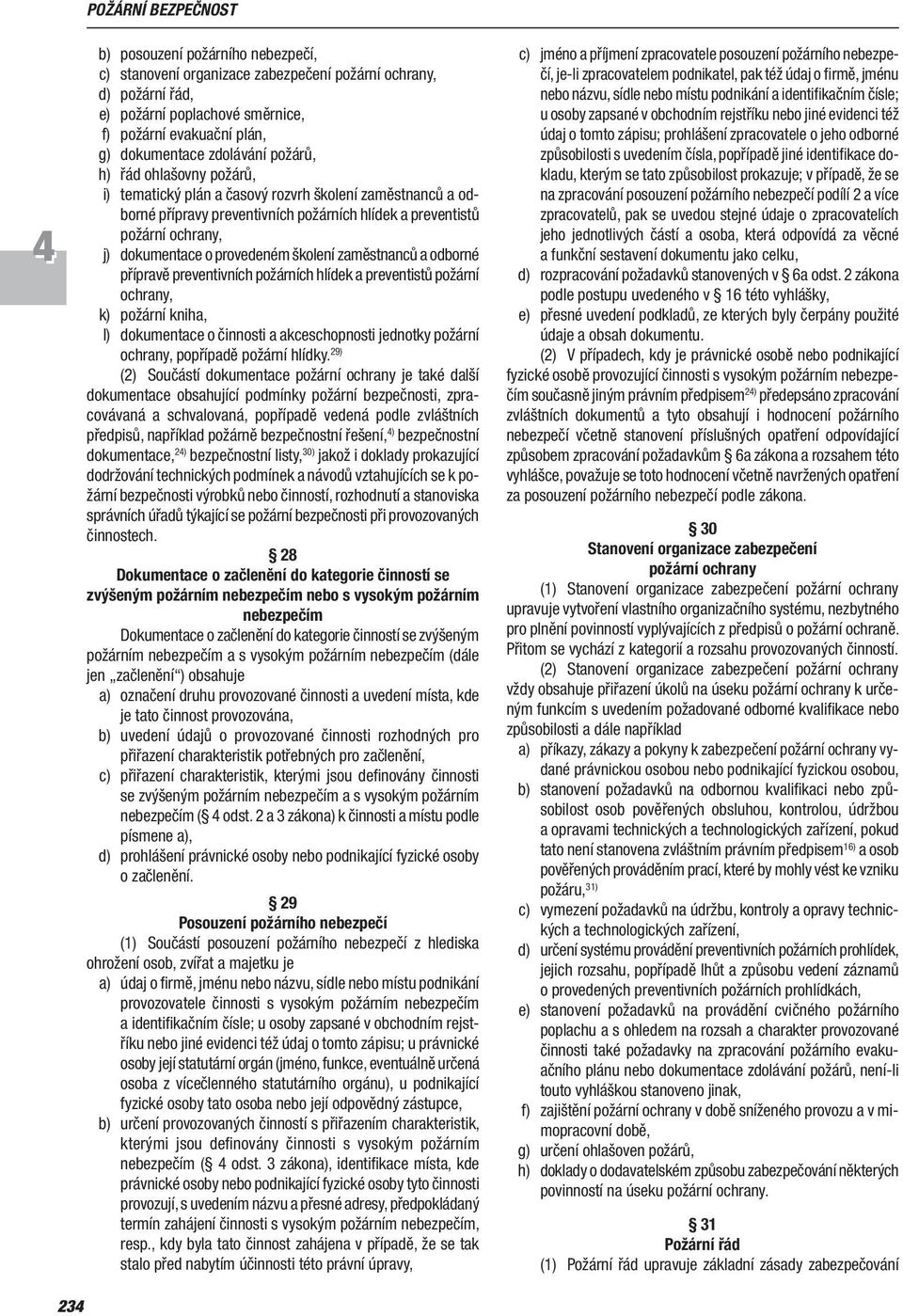 provedeném školení zaměstnanců a odborné přípravě preventivních požárních hlídek a preventistů požární ochrany, k) požární kniha, l) dokumentace o činnosti a akceschopnosti jednotky požární ochrany,