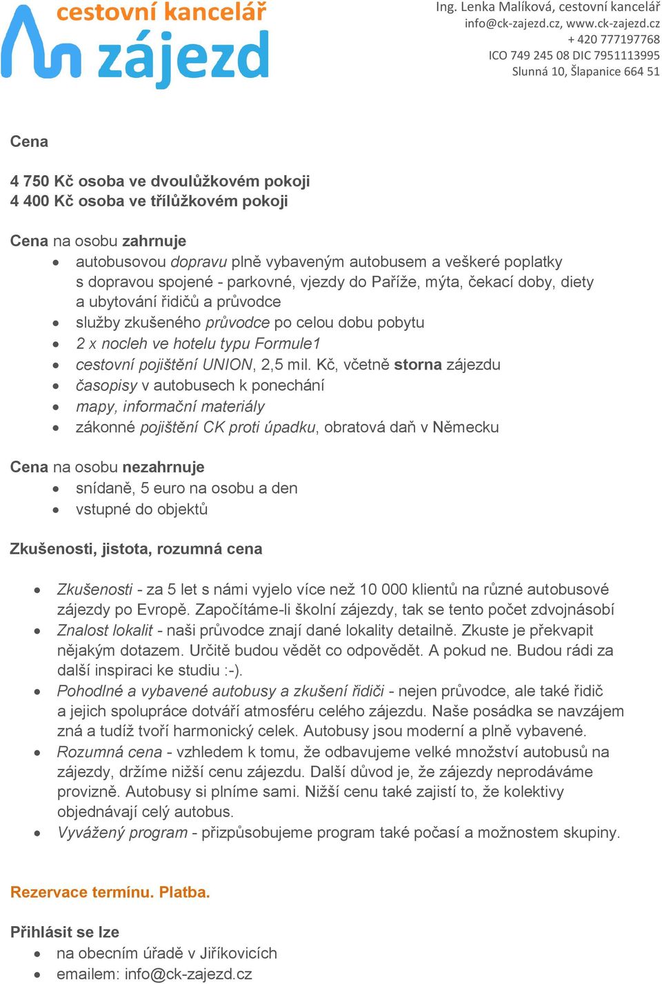 Kč, včetně storna zájezdu časopisy v autobusech k ponechání mapy, informační materiály zákonné pojištění CK proti úpadku, obratová daň v Německu Cena na osobu nezahrnuje snídaně, 5 euro na osobu a