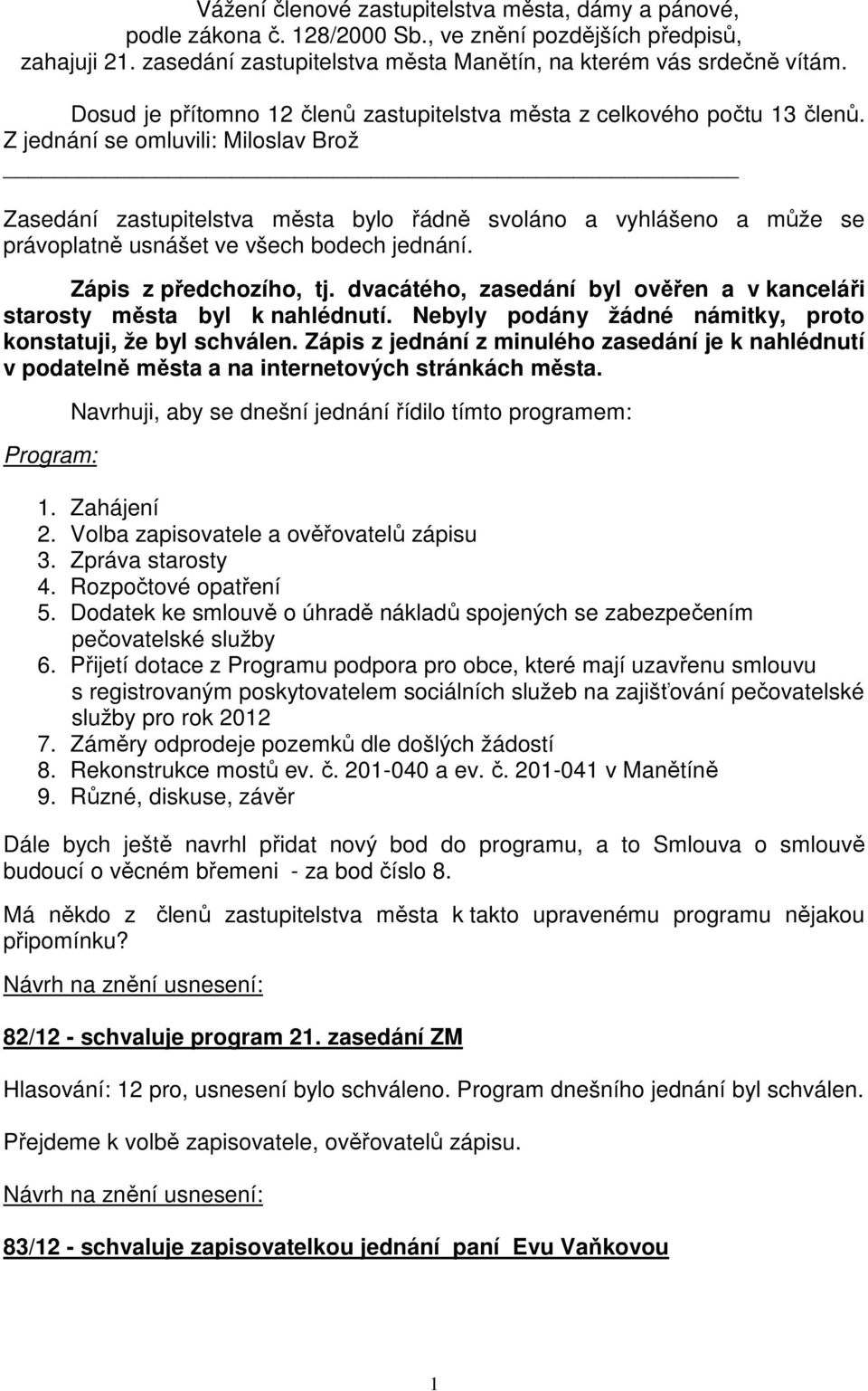 Z jednání se omluvili: Miloslav Brož Zasedání zastupitelstva města bylo řádně svoláno a vyhlášeno a může se právoplatně usnášet ve všech bodech jednání. Zápis z předchozího, tj.