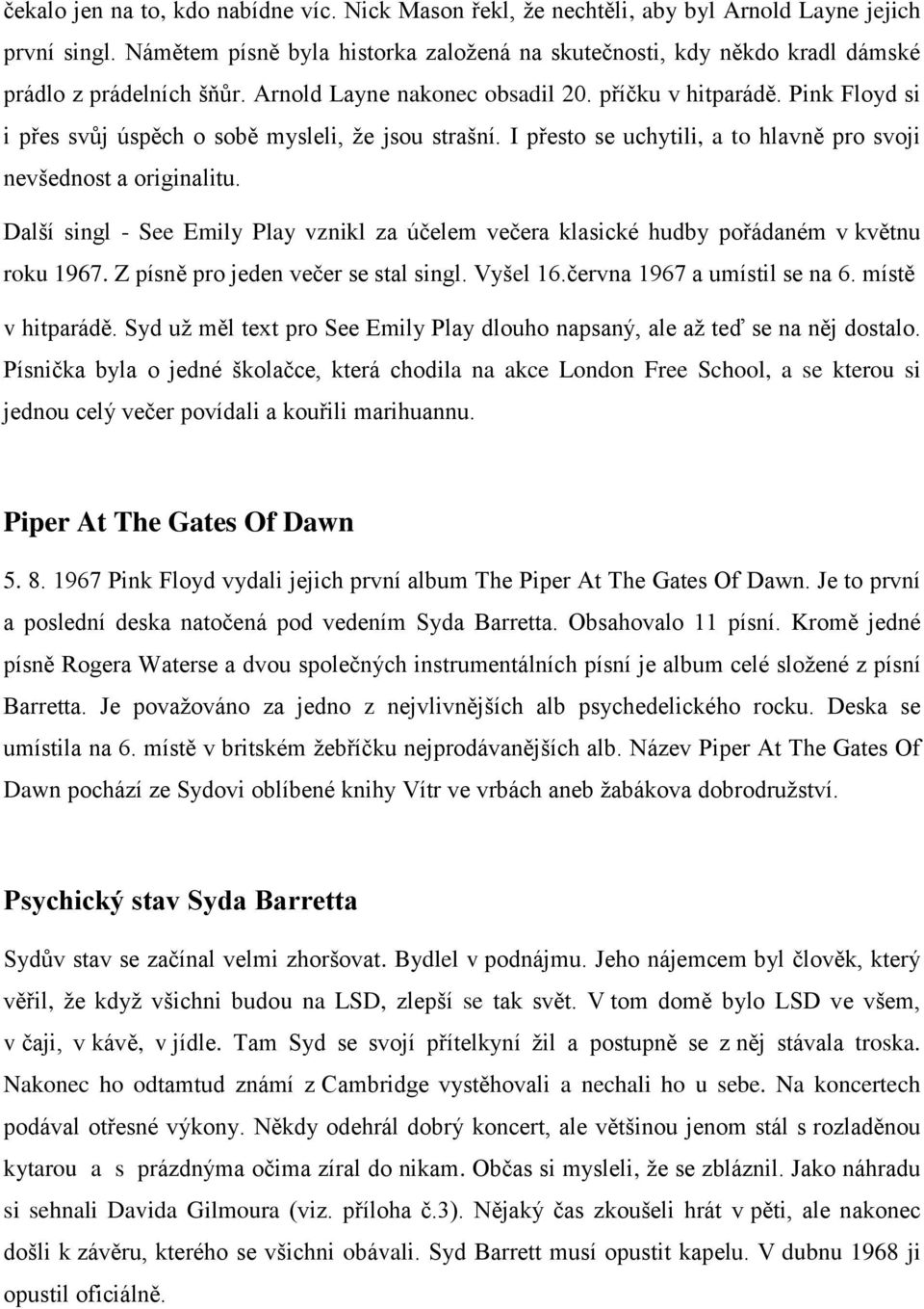 Pink Floyd si i přes svůj úspěch o sobě mysleli, že jsou strašní. I přesto se uchytili, a to hlavně pro svoji nevšednost a originalitu.