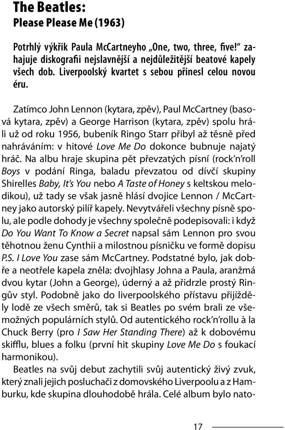 Zatímco John Lennon (kytara, zpěv), Paul McCartney (basová kytara, zpěv) a George Harrison (kytara, zpěv) spolu hráli už od roku 1956, bubeník Ringo Starr přibyl až těsně před nahráváním: v hitové