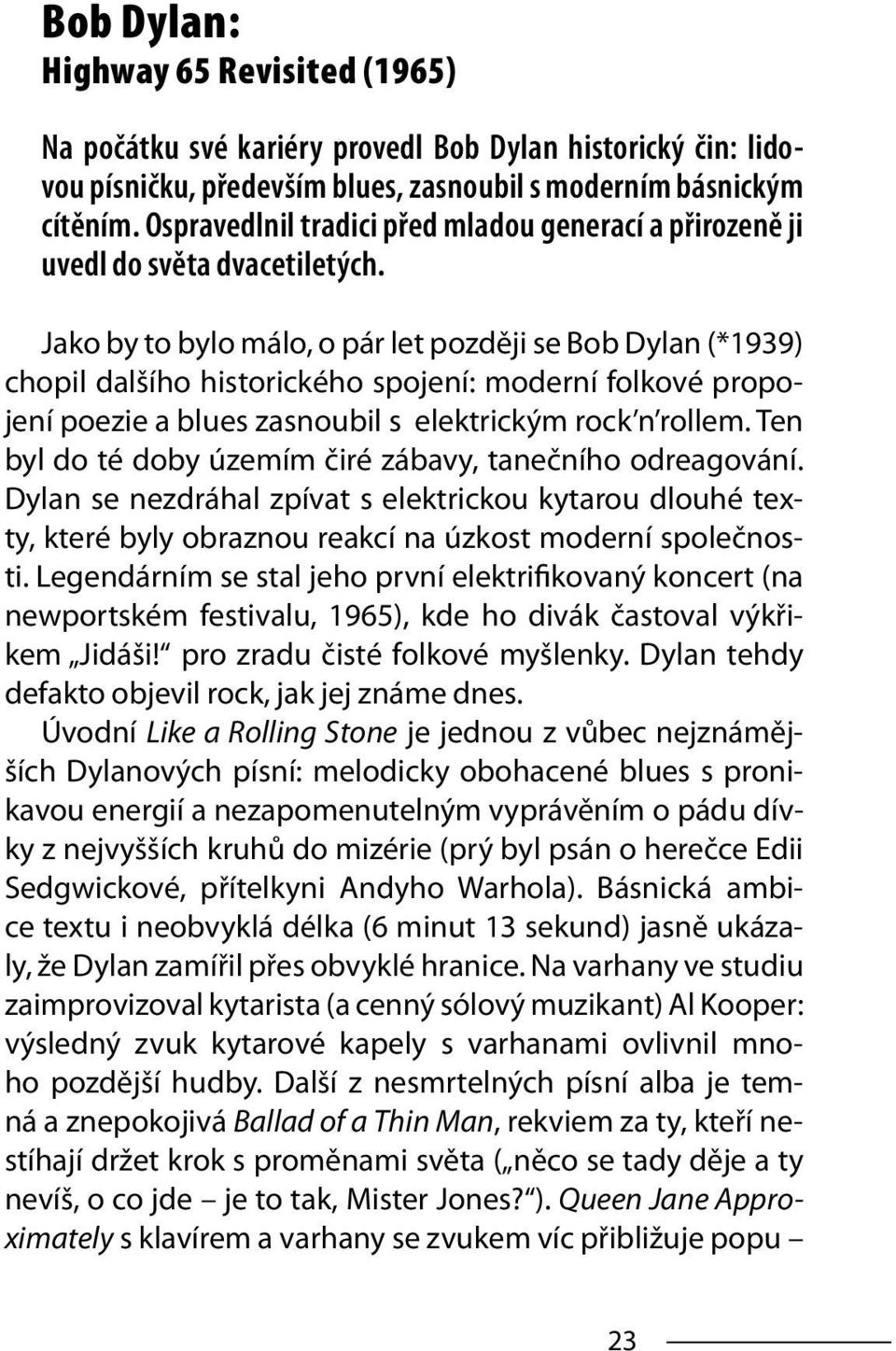 Jako by to bylo málo, o pár let později se Bob Dylan (*1939) chopil dalšího historického spojení: moderní folkové propojení poezie a blues zasnoubil s elektrickým rock n rollem.