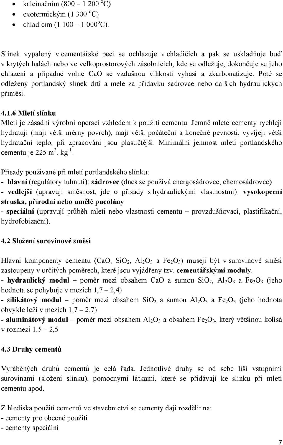 volné CaO se vzdušnou vlhkostí vyhasí a zkarbonatizuje. Poté se odležený portlandský slínek drtí a mele za přídavku sádrovce nebo dalších hydraulických příměsí. 4.1.