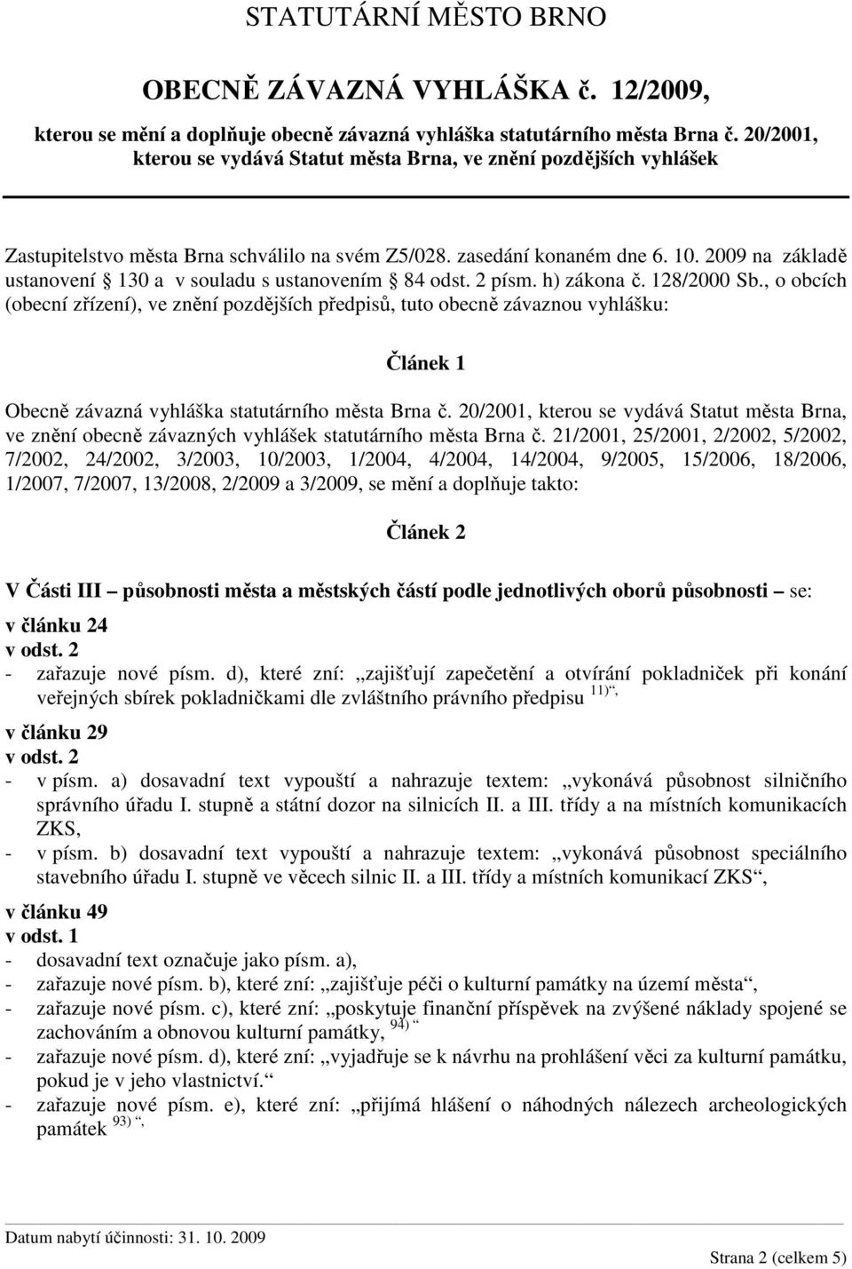 , o obcích (obecní zřízení), ve znění pozdějších předpisů, tuto obecně závaznou vyhlášku: Článek 1 Obecně závazná vyhláška statutárního města Brna č.