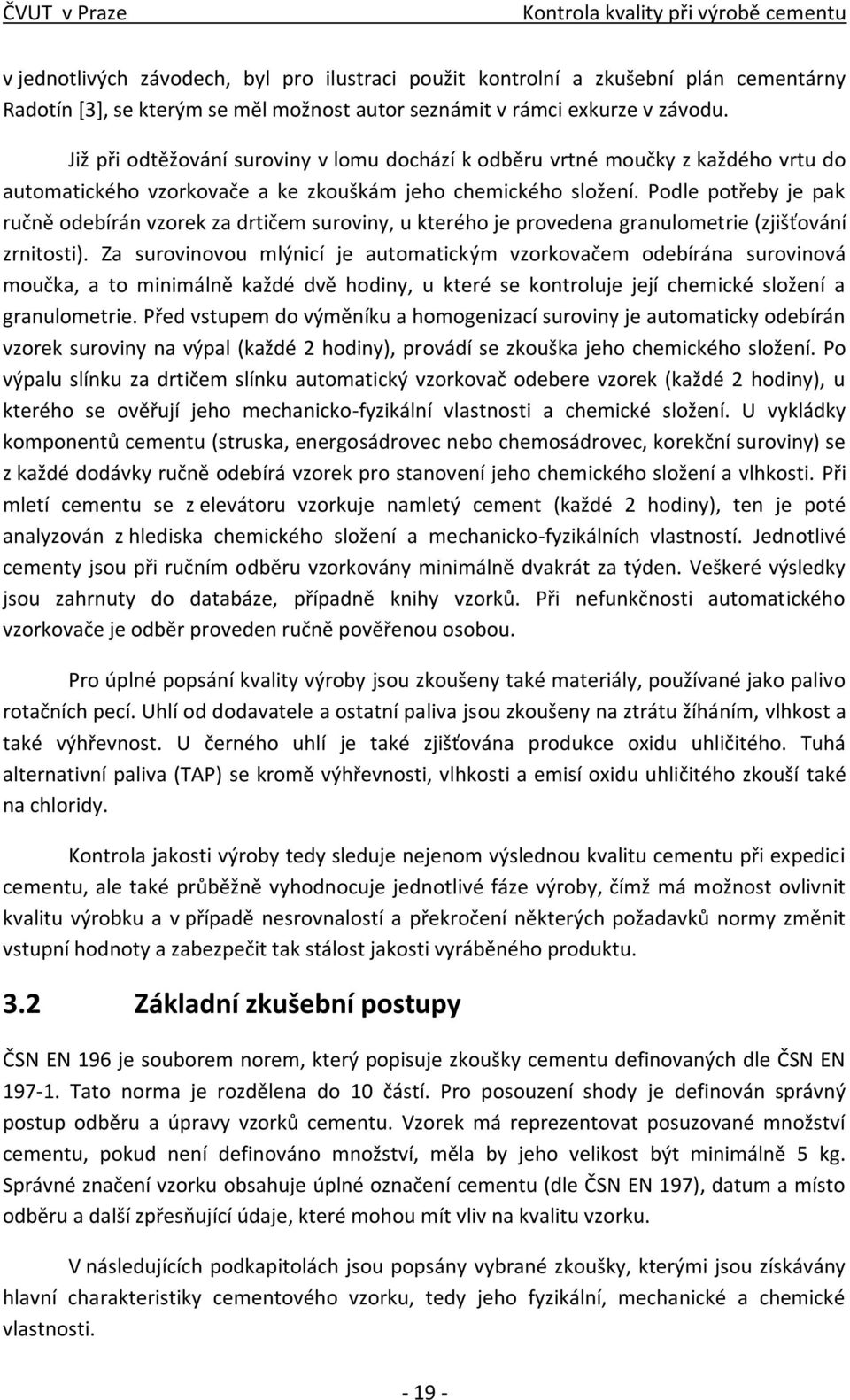 Podle potřeby je pak ručně odebírán vzorek za drtičem suroviny, u kterého je provedena granulometrie (zjišťování zrnitosti).