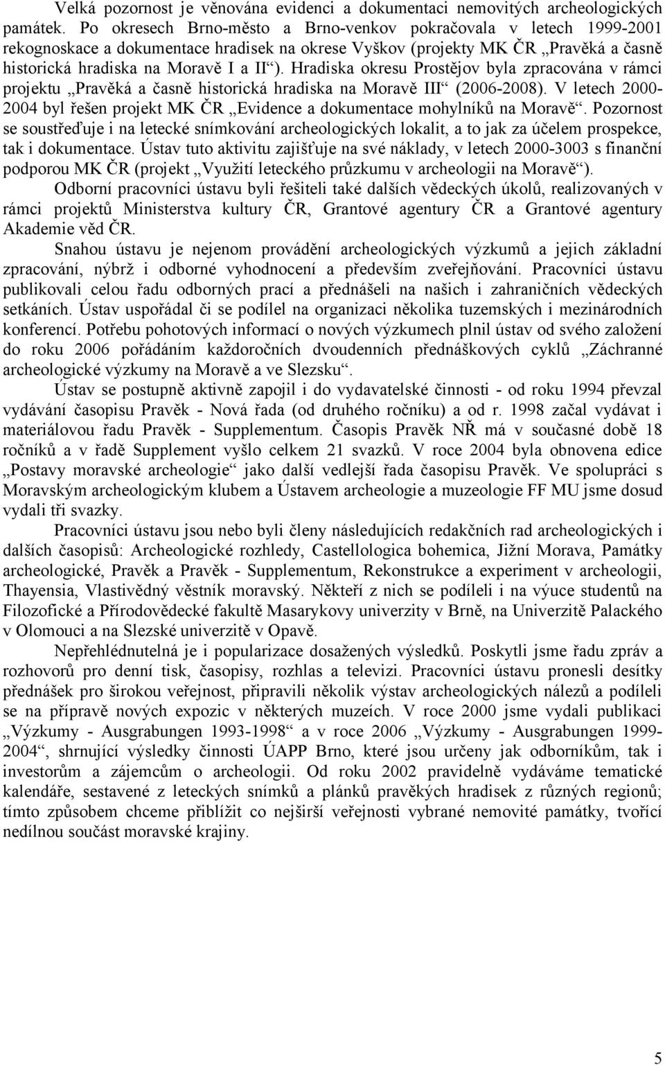 Hradiska okresu Prostějov byla zpracována v rámci projektu Pravěká a časně historická hradiska na Moravě III (2006-2008).