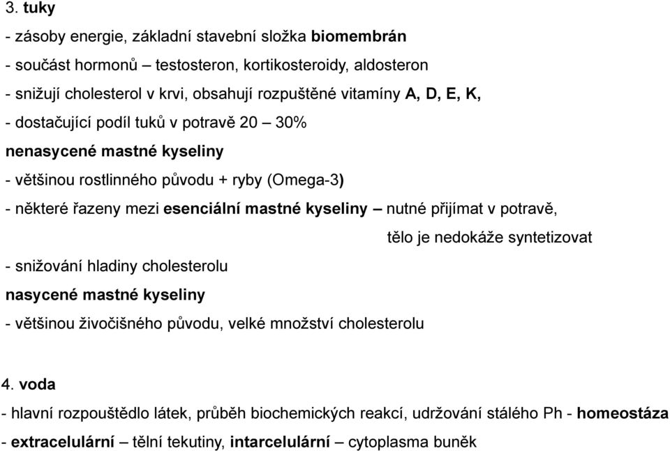 mastné kyseliny nutné přijímat v potravě, tělo je nedokáže syntetizovat - snižování hladiny cholesterolu nasycené mastné kyseliny - většinou živočišného původu, velké