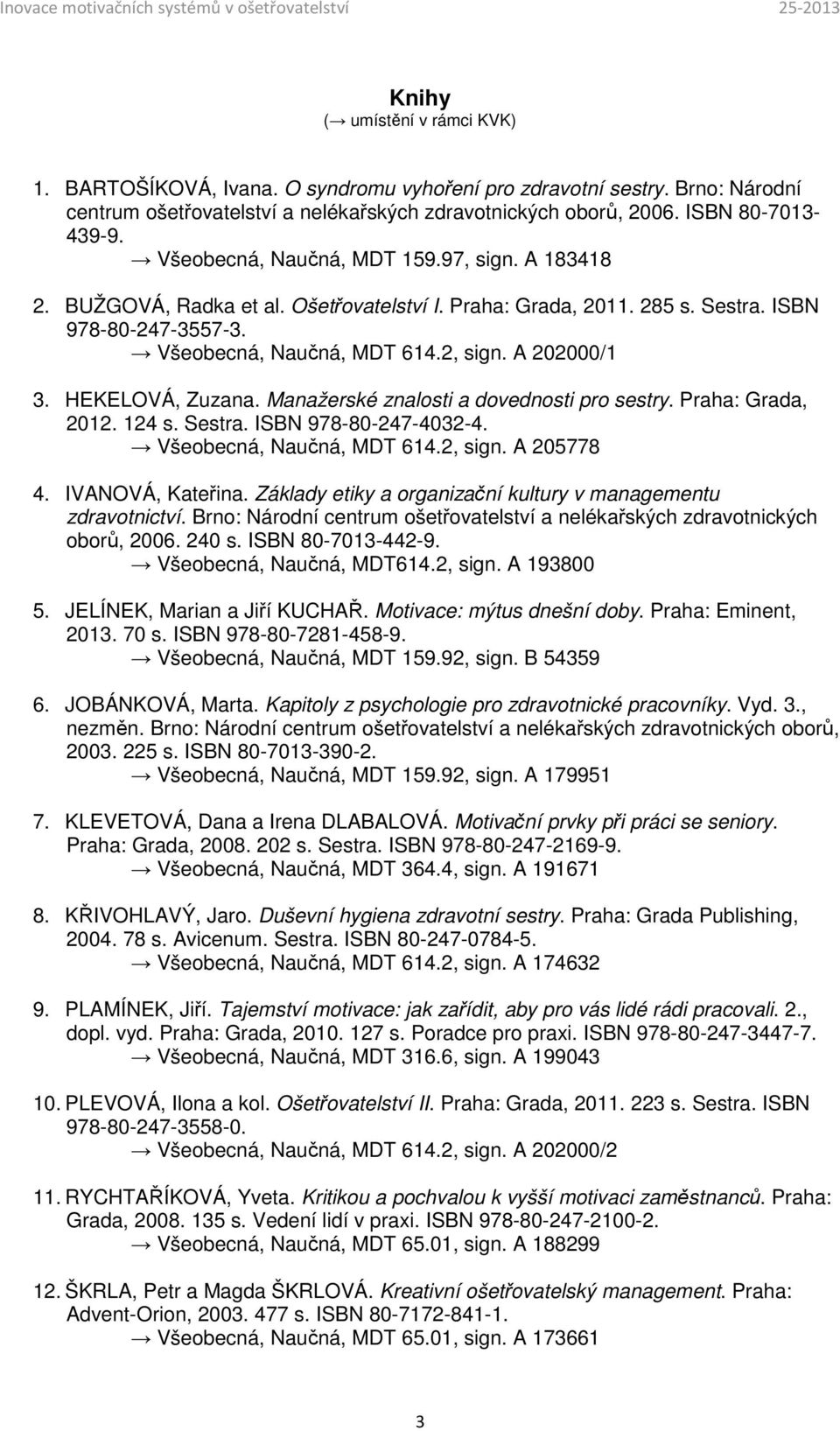 HEKELOVÁ, Zuzana. Manažerské znalosti a dovednosti pro sestry. Praha: Grada, 2012. 124 s. Sestra. ISBN 978-80-247-4032-4. Všeobecná, Naučná, MDT 614.2, sign. A 205778 4. IVANOVÁ, Kateřina.