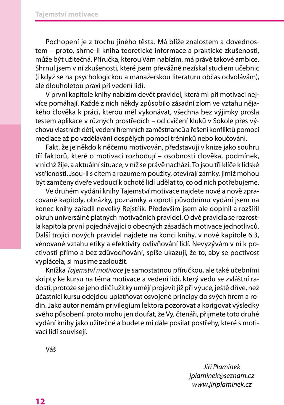 Shrnul jsem v ní zkušenosti, které jsem převážně nezískal studiem učebnic (i když se na psychologickou a manažerskou literaturu občas odvolávám), ale dlouholetou praxí při vedení lidí.