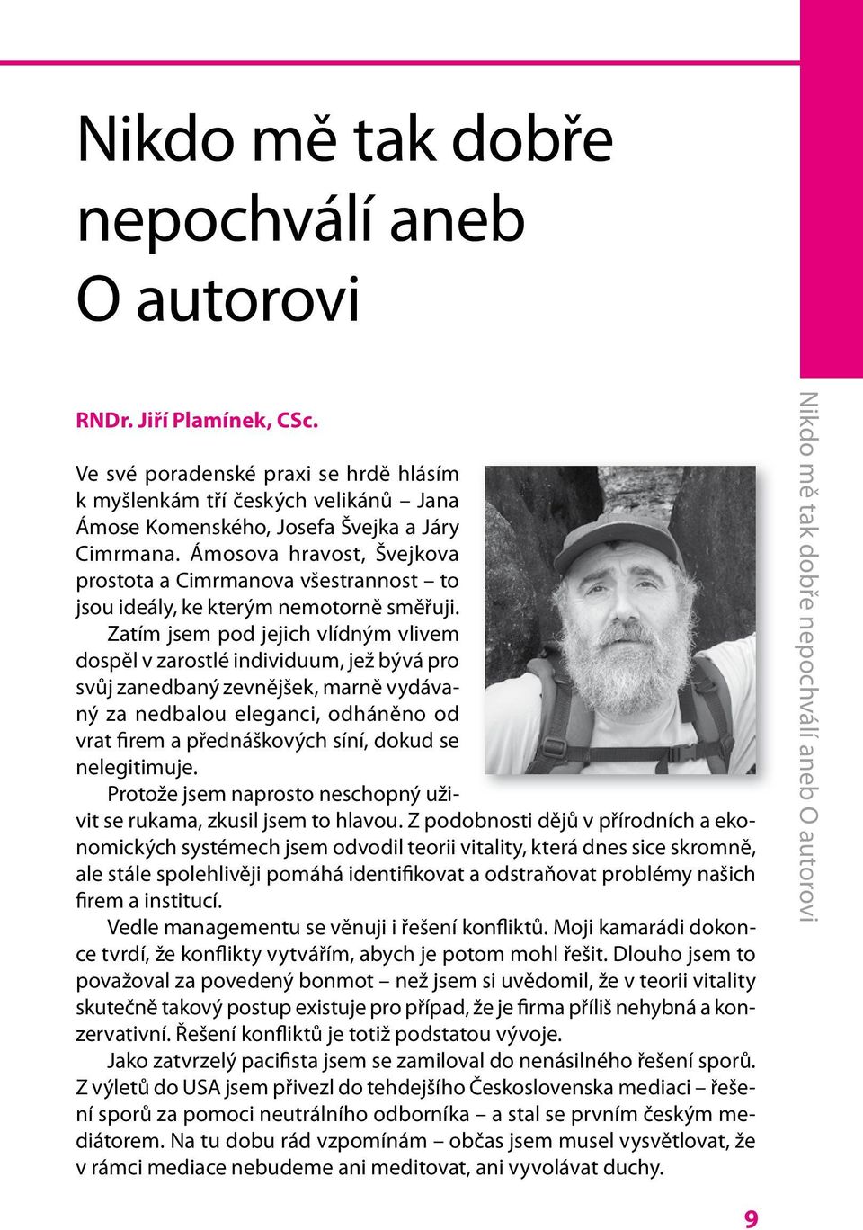 Zatím jsem pod jejich vlídným vlivem dospěl v zarostlé individuum, jež bývá pro svůj zanedbaný zevnějšek, marně vydávaný za nedbalou eleganci, odháněno od vrat firem a přednáškových síní, dokud se