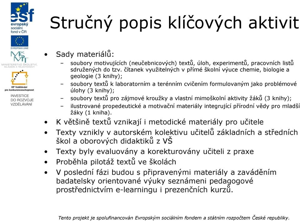 zájmové kroužky a vlastní mimoškolní aktivity žáků (3 knihy); ilustrované propedeutické a motivační materiály integrující přírodní vědy pro mladší žáky (1 kniha).