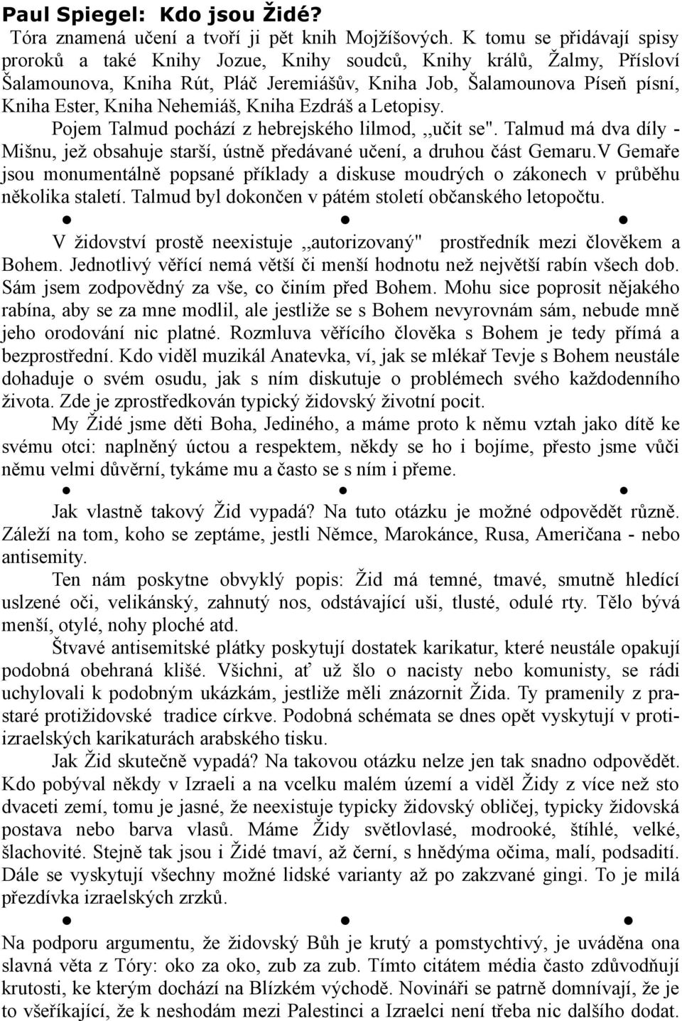 Nehemiáš, Kniha Ezdráš a Letopisy. Pojem Talmud pochází z hebrejského lilmod,,,učit se". Talmud má dva díly - Mišnu, jež obsahuje starší, ústně předávané učení, a druhou část Gemaru.