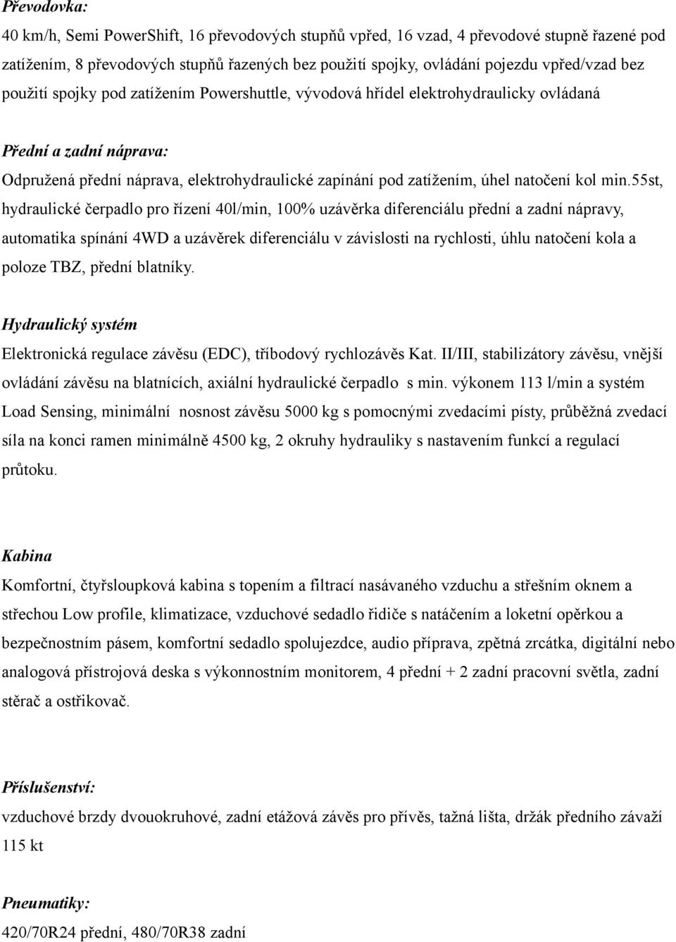 min.55st, hydraulické čerpadlo pro řízení 40l/min, 100% uzávěrka diferenciálu přední a zadní nápravy, automatika spínání 4WD a uzávěrek diferenciálu v závislosti na rychlosti, úhlu natočení kola a