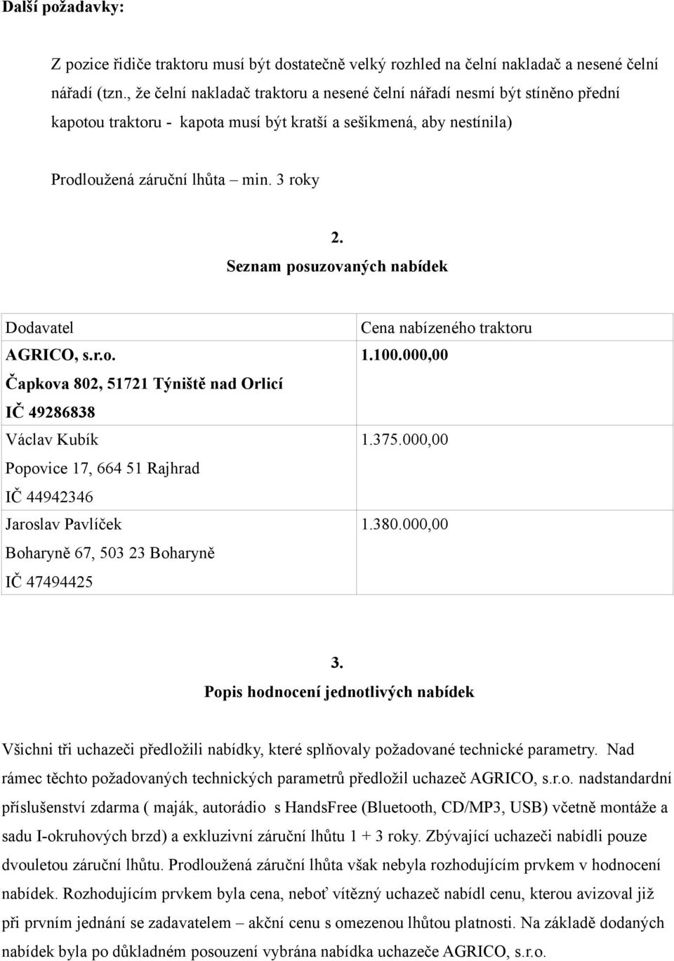 Seznam posuzovaných nabídek Dodavatel AGRICO, s.r.o. Čapkova 802, 51721 Týniště nad Orlicí IČ 49286838 Václav Kubík Popovice 17, 664 51 Rajhrad IČ 44942346 Jaroslav Pavlíček Boharyně 67, 503 23 Boharyně IČ 47494425 Cena nabízeného traktoru 1.