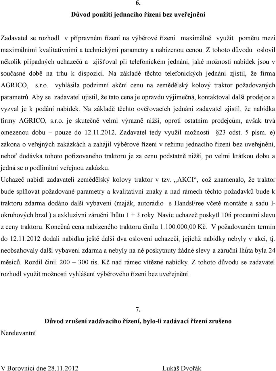 Na základě těchto telefonických jednání zjistil, že firma AGRICO, s.r.o. vyhlásila podzimní akční cenu na zemědělský kolový traktor požadovaných parametrů.