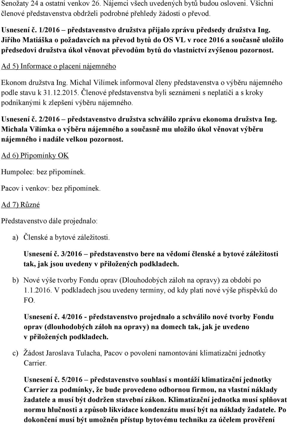 Jiřího Matiáška o požadavcích na převod bytů do OS VL v roce 2016 a současně uložilo předsedovi družstva úkol věnovat převodům bytů do vlastnictví zvýšenou pozornost.