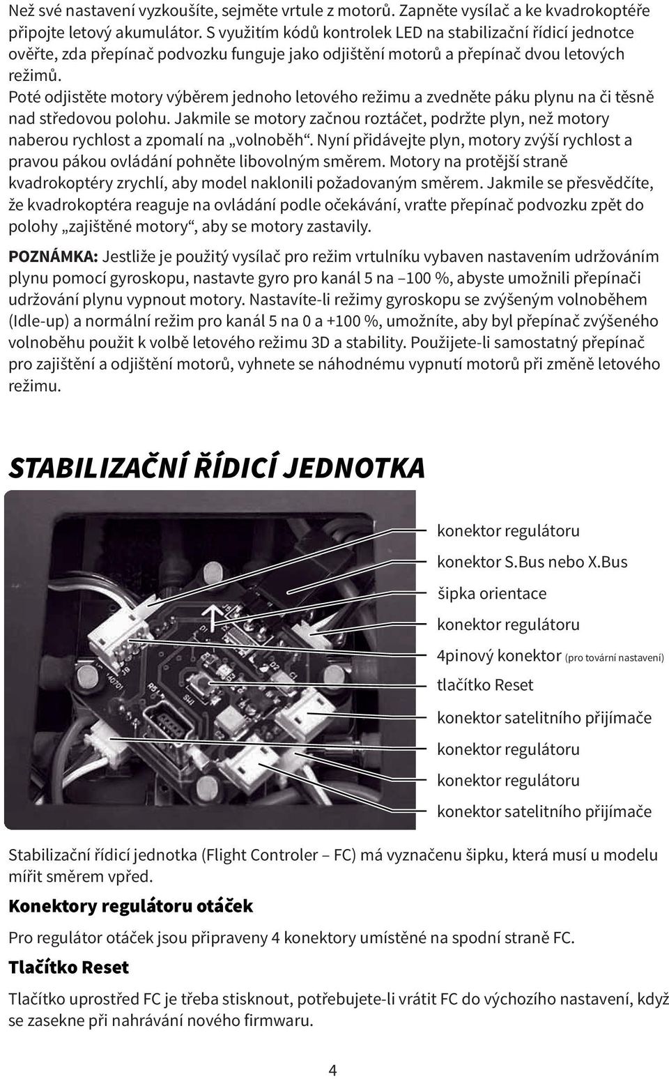 Poté odjistěte motory výběrem jednoho letového režimu a zvedněte páku plynu na či těsně nad středovou polohu.