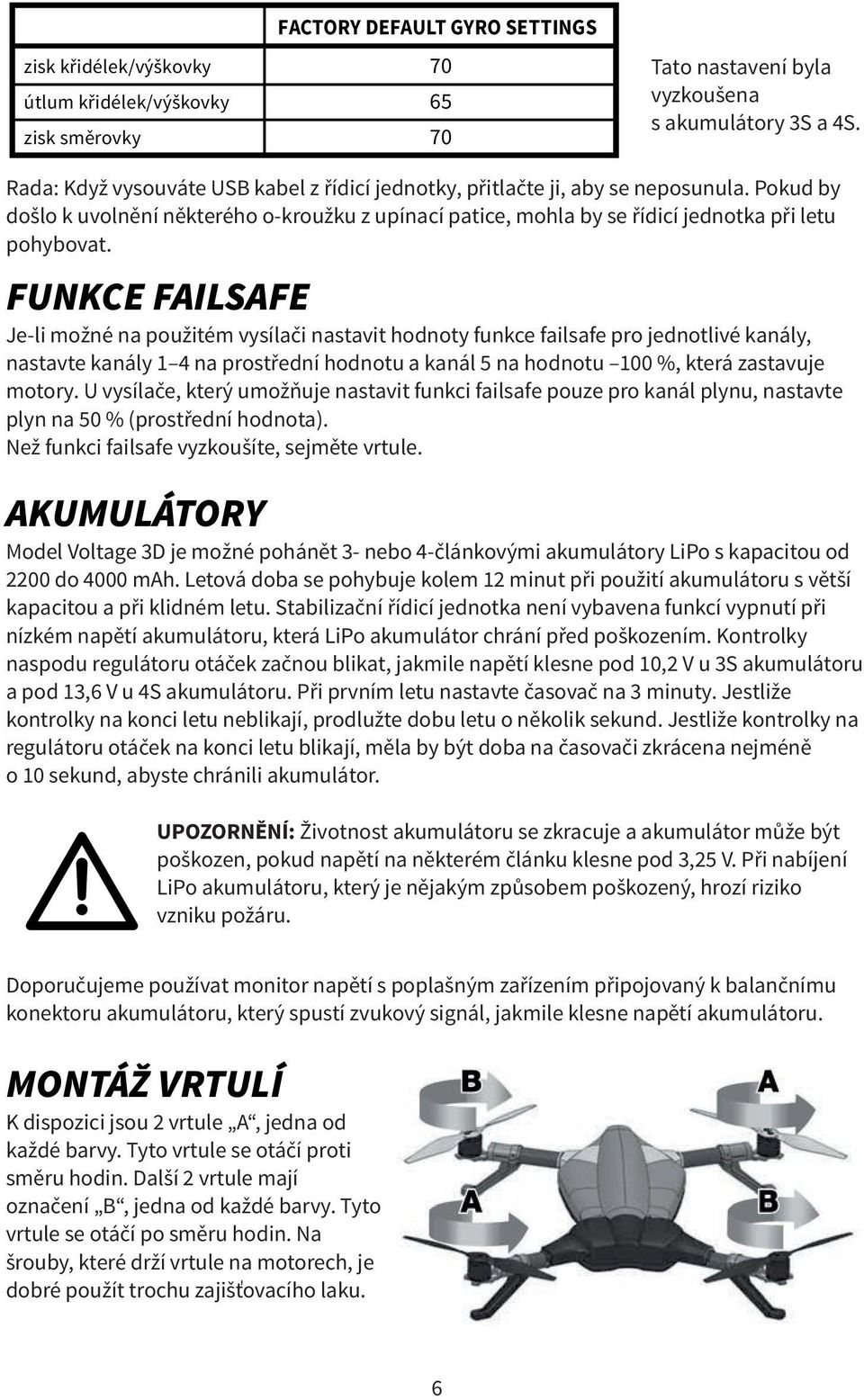 FUNKCE FAILSAFE Je-li možné na použitém vysílači nastavit hodnoty funkce failsafe pro jednotlivé kanály, nastavte kanály 1 4 na prostřední hodnotu a kanál 5 na hodnotu 100 %, která zastavuje motory.