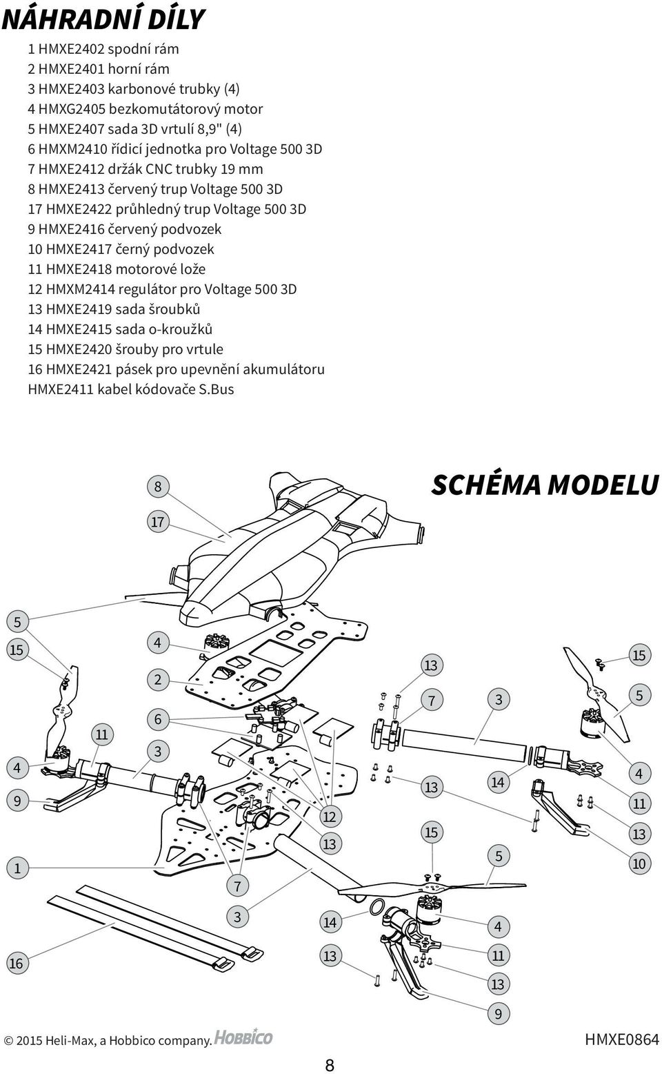 HMXE2417 černý podvozek 11 HMXE2418 motorové lože 12 HMXM2414 regulátor pro Voltage 500 3D HMXE2419 sada šroubků 14 HMXE2415 sada o-kroužků 15 HMXE2420 šrouby pro vrtule 16