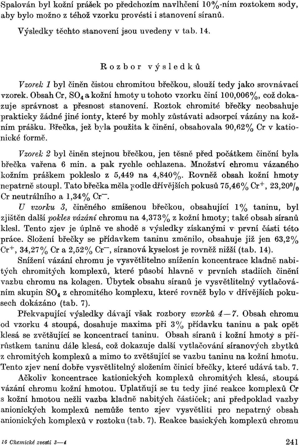 Roztok chromíte břečky neobsahuje prakticky žádné jiné ionty, které by mohly zůstávati adsorpcí vázán}' na kožním prášku. Brečka, jež byla použita к činění, obsahovala 90,62% Cr v kationické formě.