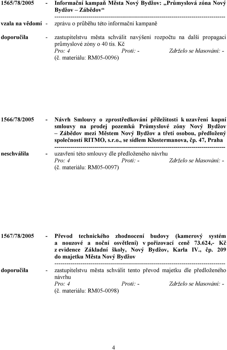 materiálu: RM05-0096) 1566/78/2005 - Návrh Smlouvy o zprostředkování příležitosti k uzavření kupní smlouvy na prodej pozemků Průmyslové zóny Nový Bydžov Zábědov mezi Městem Nový Bydžov a třetí