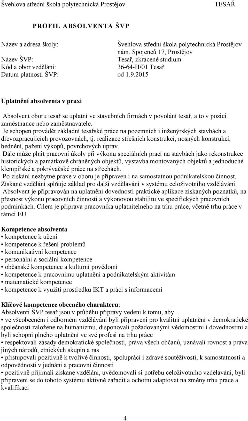 2015 Uplatnění absolventa v praxi Absolvent oboru tesař se uplatní ve stavebních firmách v povolání tesař, a to v pozici zaměstnance nebo zaměstnavatele.