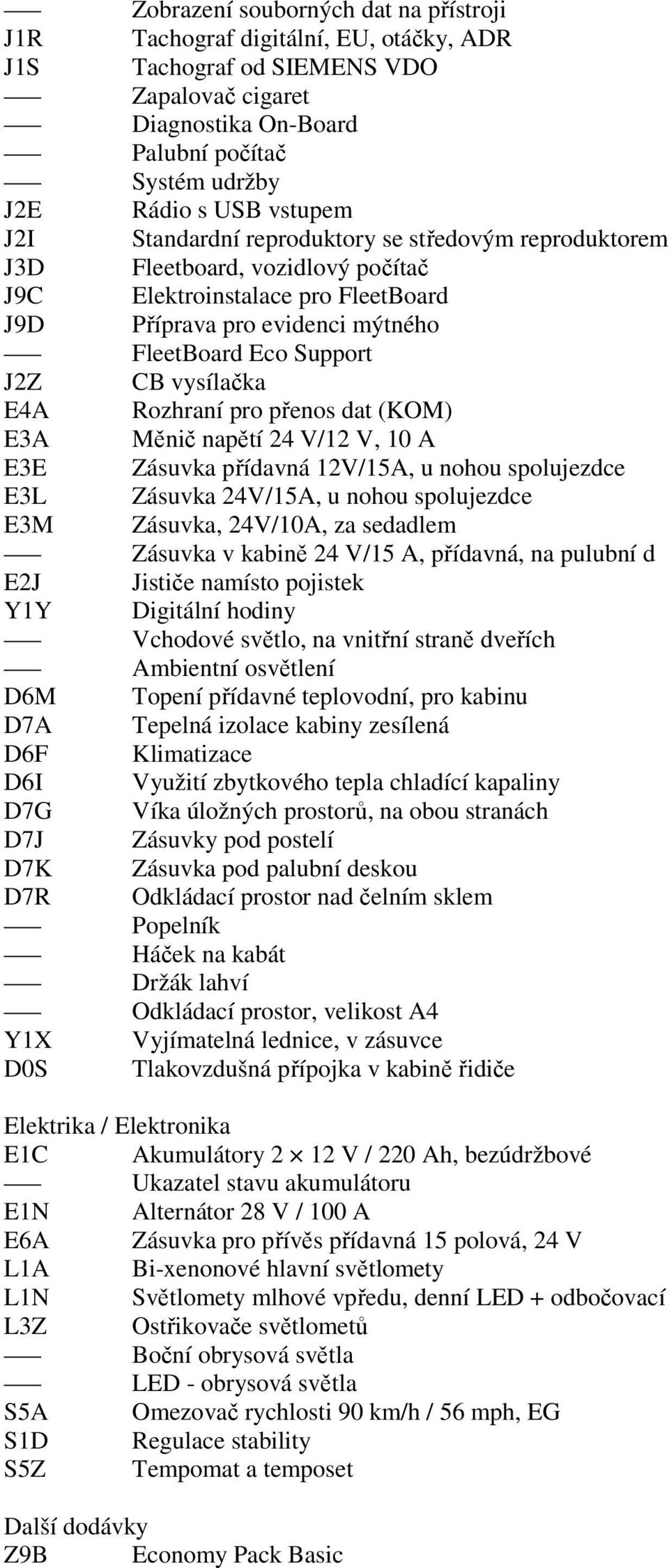 vysílačka E4A Rozhraní pro přenos dat (KOM) E3A Měnič napětí 24 V/12 V, 10 A E3E Zásuvka přídavná 12V/15A, u nohou spolujezdce E3L Zásuvka 24V/15A, u nohou spolujezdce E3M Zásuvka, 24V/10A, za