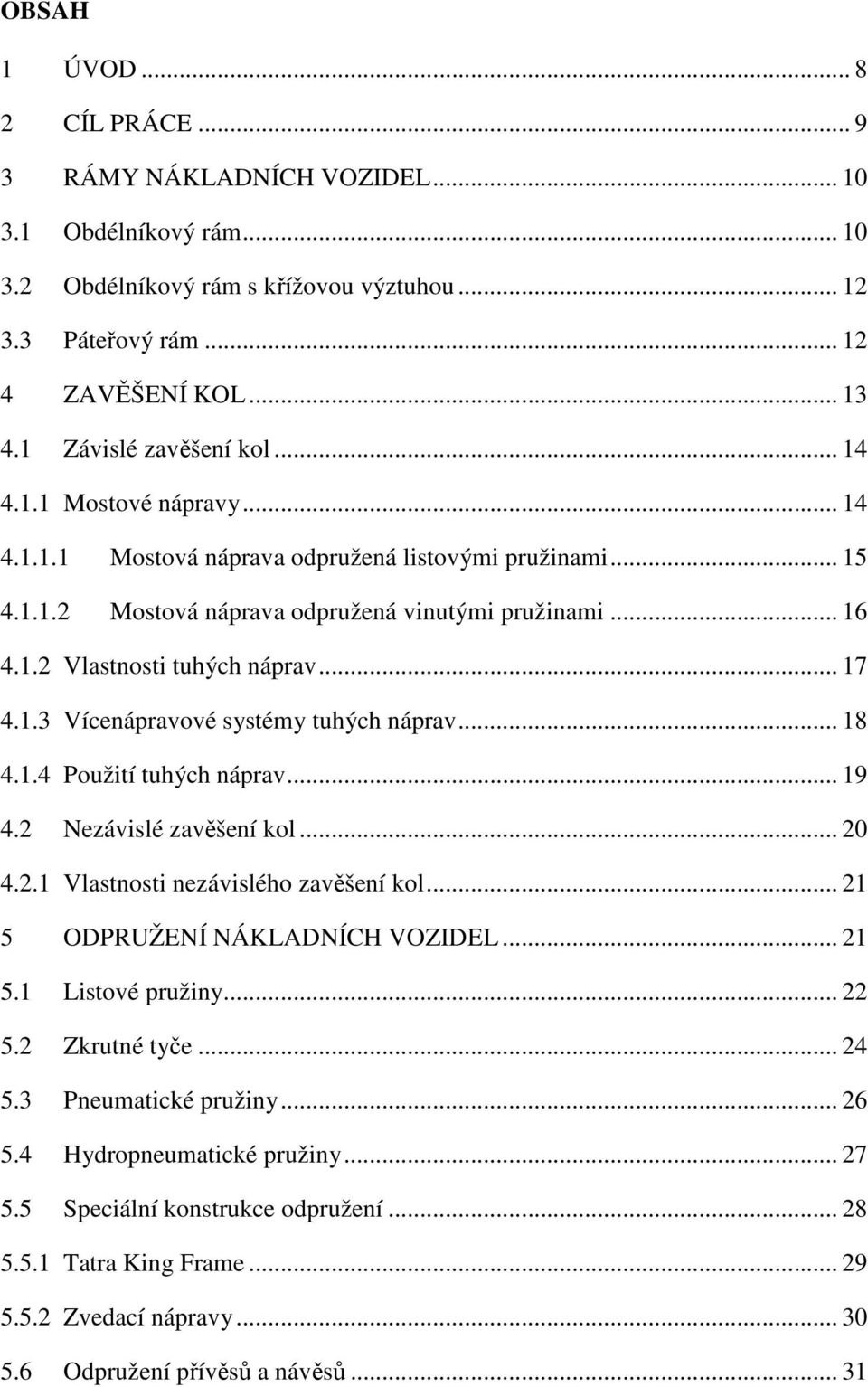 .. 17 4.1.3 Vícenápravové systémy tuhých náprav... 18 4.1.4 Použití tuhých náprav... 19 4.2 Nezávislé zavěšení kol... 20 4.2.1 Vlastnosti nezávislého zavěšení kol... 21 5 ODPRUŽENÍ NÁKLADNÍCH VOZIDEL.