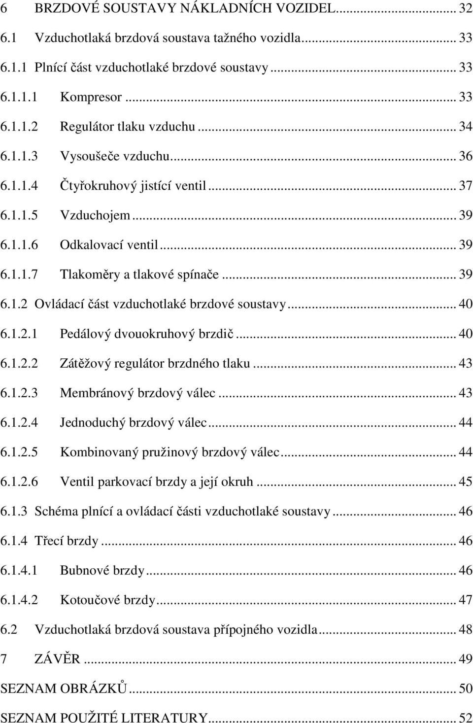 .. 40 6.1.2.1 Pedálový dvouokruhový brzdič... 40 6.1.2.2 Zátěžový regulátor brzdného tlaku... 43 6.1.2.3 Membránový brzdový válec... 43 6.1.2.4 Jednoduchý brzdový válec... 44 6.1.2.5 Kombinovaný pružinový brzdový válec.