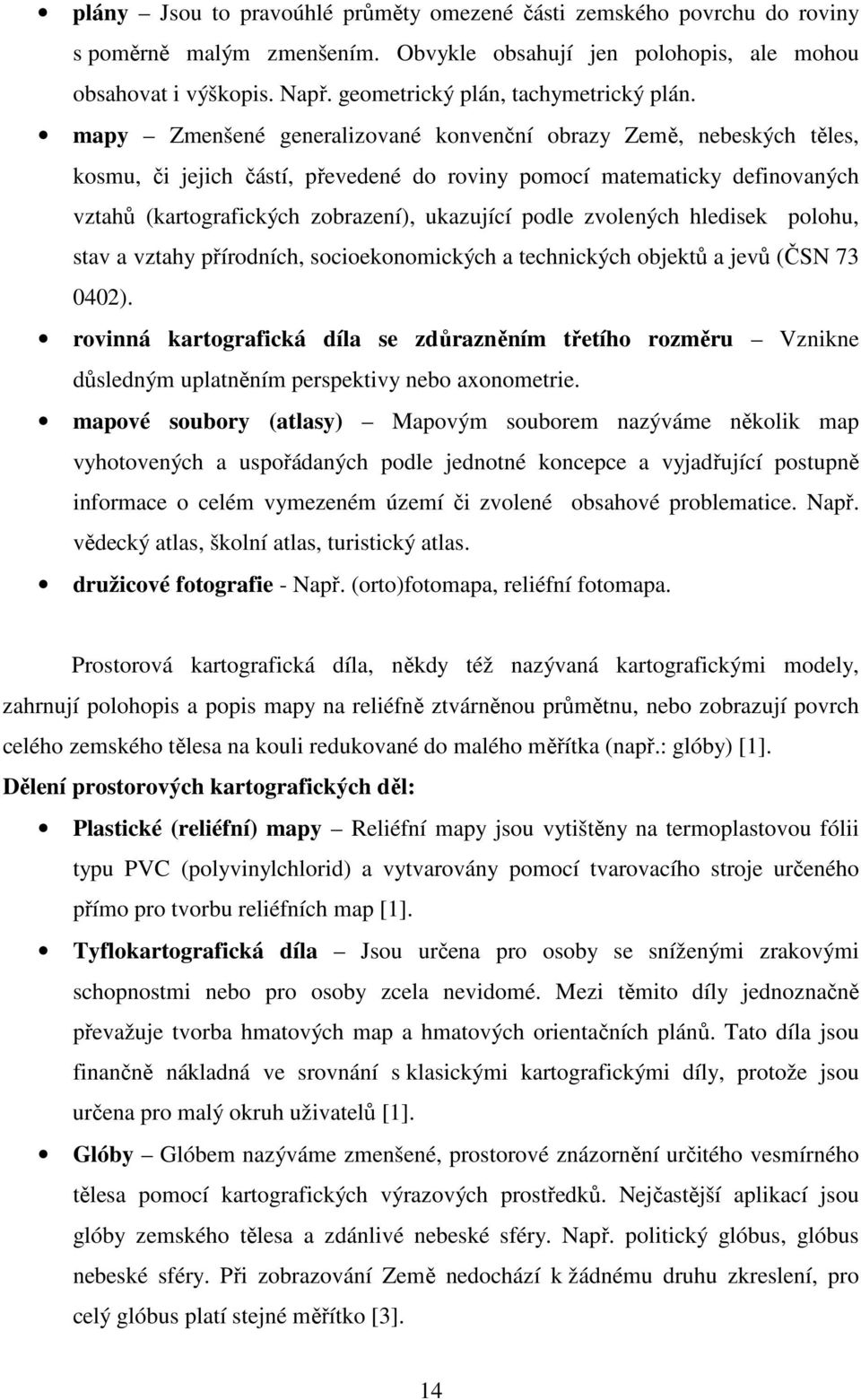 mapy Zmenšené generalizované konvenční obrazy Země, nebeských těles, kosmu, či jejich částí, převedené do roviny pomocí matematicky definovaných vztahů (kartografických zobrazení), ukazující podle