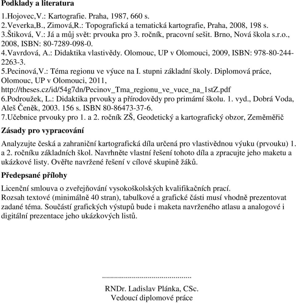 : Téma regionu ve výuce na I. stupni základní školy. Diplomová práce, Olomouc, UP v Olomouci, 2011, http://theses.cz/id/54g7dn/pecinov_tma_regionu_ve_vuce_na_1stz.pdf 6.Podroužek, L.