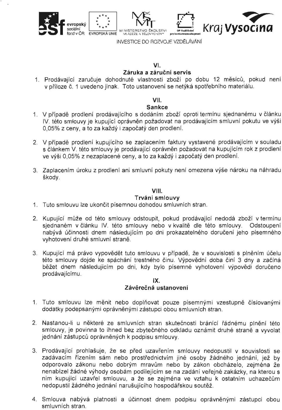 teto smlouvy je kupujici opravnen pozadovat na prodavajicim smluvni pokutu ve vysi 0,05% z ceny, a to za kazdy i zapoeaty den prodleni. 2.