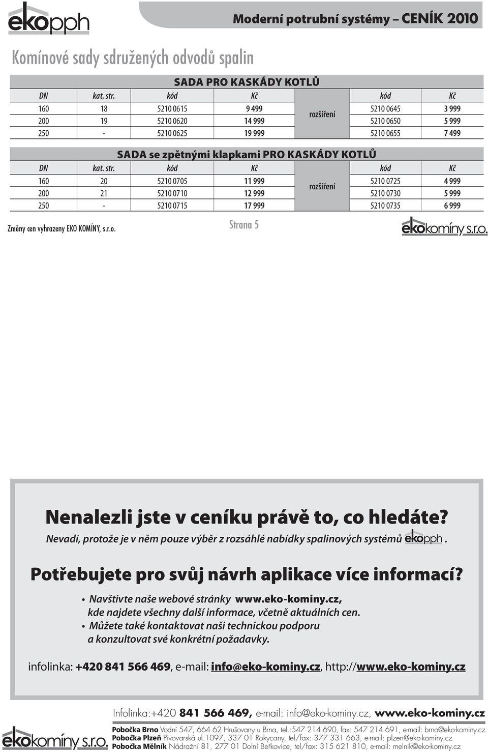 5210 0735 6 999 Strana 5 Nenalezli jste v ceníku právě to, co hledáte? Nevadí, protože je v něm pouze výběr z rozsáhlé nabídky spalinových systémů. Potřebujete pro svůj návrh aplikace více informací?