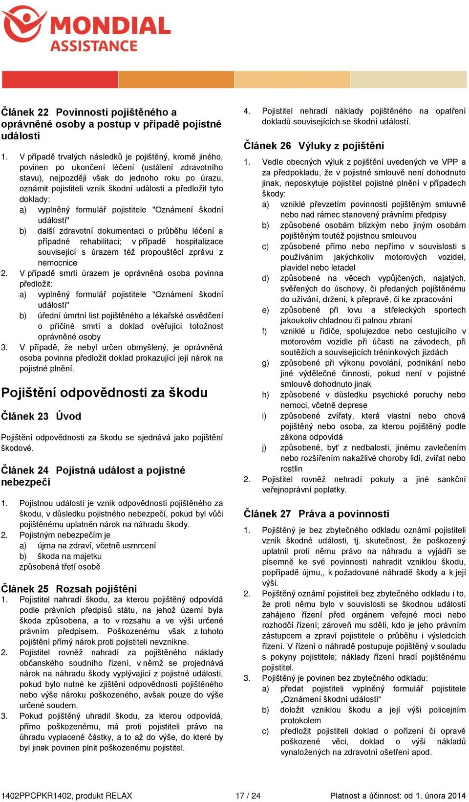 předložit tyto doklady: a) vyplněný formulář pojistitele "Oznámení škodní události" b) další zdravotní dokumentaci o průběhu léčení a případné rehabilitaci; v případě hospitalizace související s