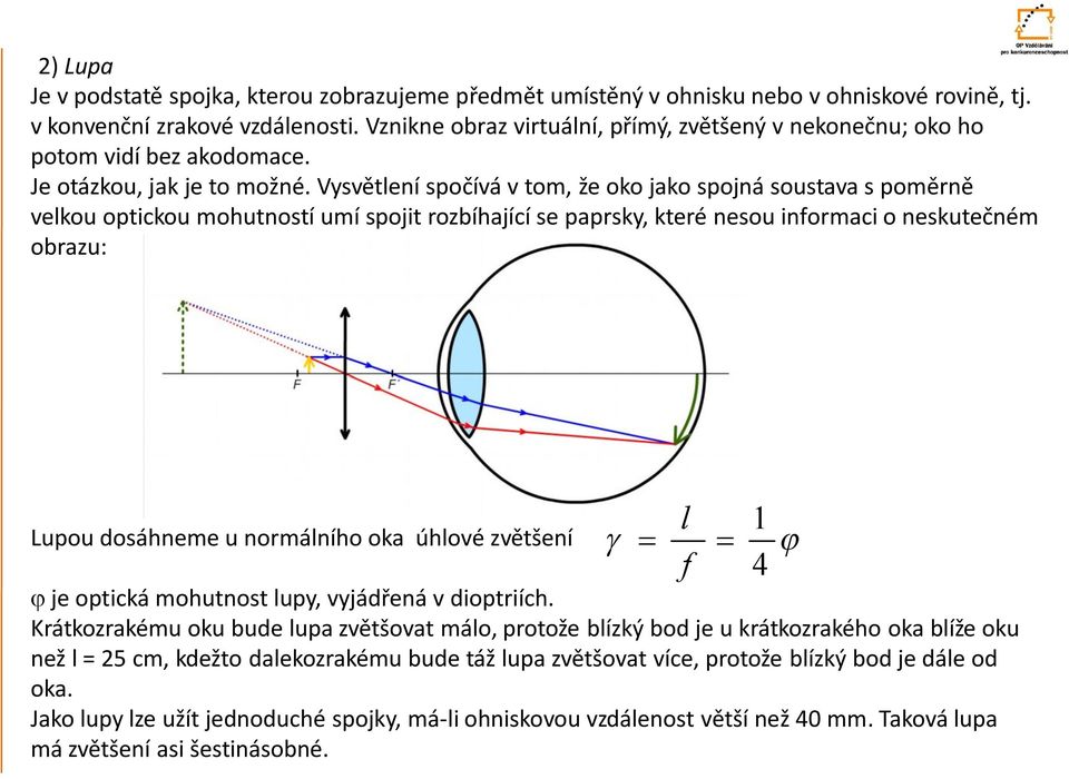 Vysvětlení spočívá v tom, že oko jako spojná soustava s poměrně velkou optickou mohutností umí spojit rozbíhající se paprsky, které nesou inormaci o neskutečném obrazu: Lupou dosáhneme u normálního