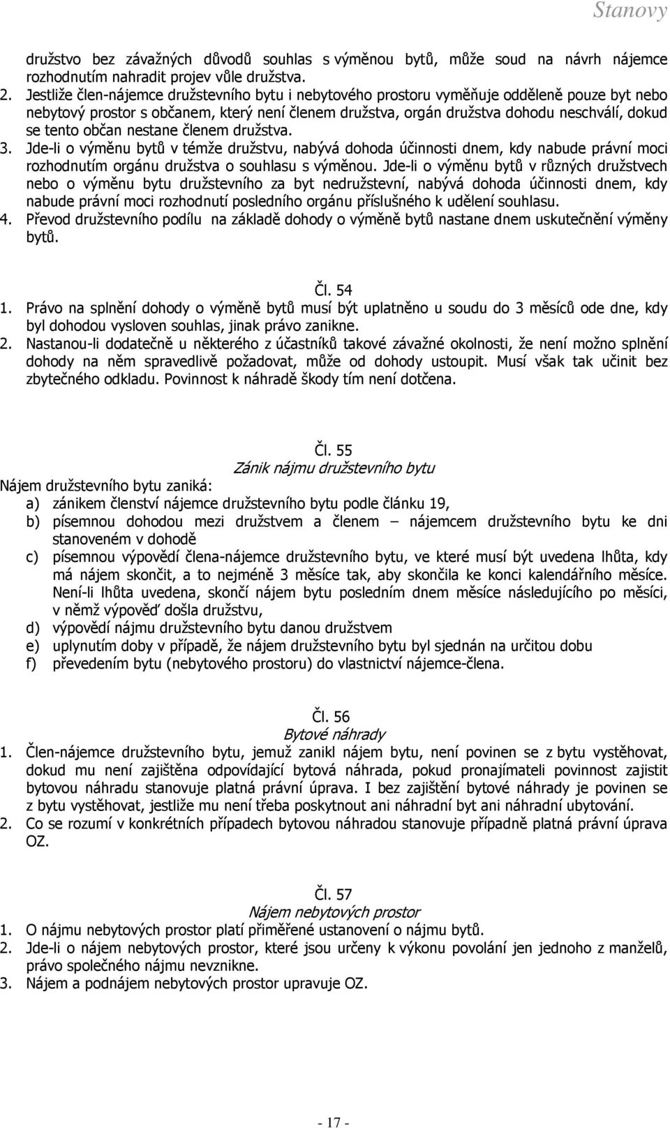 občan nestane členem družstva. 3. Jde-li o výměnu bytů v témže družstvu, nabývá dohoda účinnosti dnem, kdy nabude právní moci rozhodnutím orgánu družstva o souhlasu s výměnou.