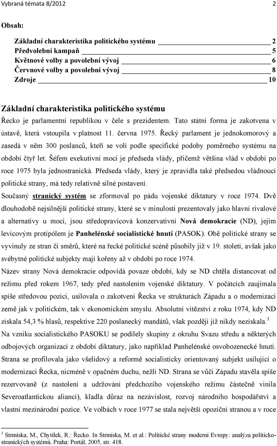 Řecký parlament je jednokomorový a zasedá v něm 300 poslanců, kteří se volí podle specifické podoby poměrného systému na období čtyř let.