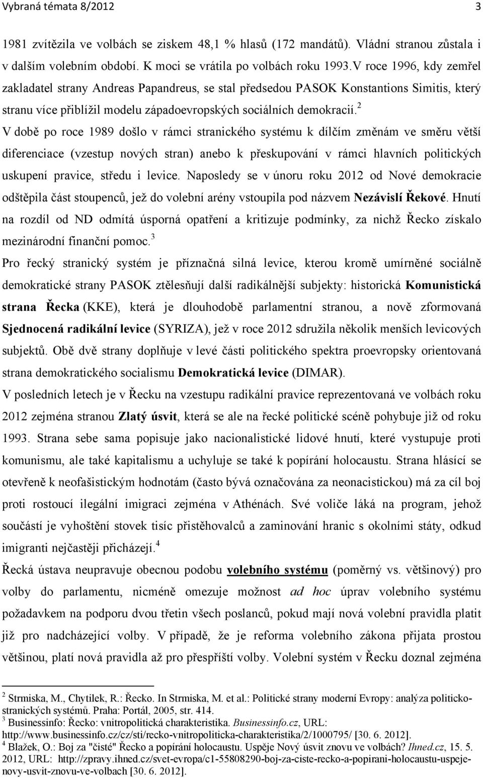 2 V době po roce 1989 došlo v rámci stranického systému k dílčím změnám ve směru větší diferenciace (vzestup nových stran) anebo k přeskupování v rámci hlavních politických uskupení pravice, středu i