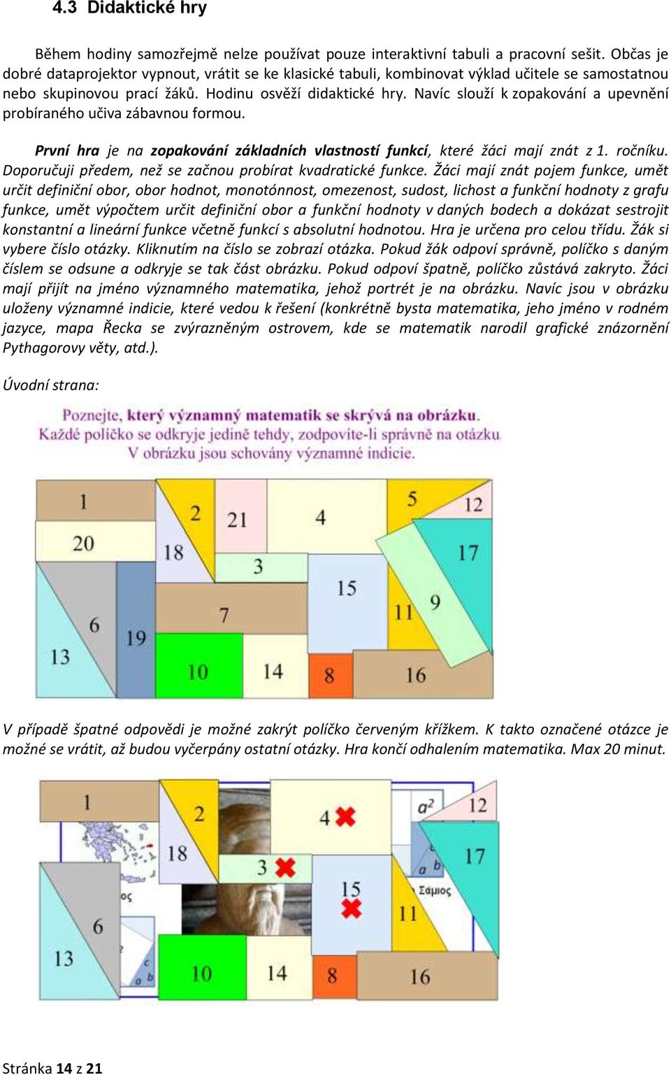 Navíc slouží k zopakování a upevnění probíraného učiva zábavnou formou. První hra je na zopakování základních vlastností funkcí, které žáci mají znát z 1. ročníku.