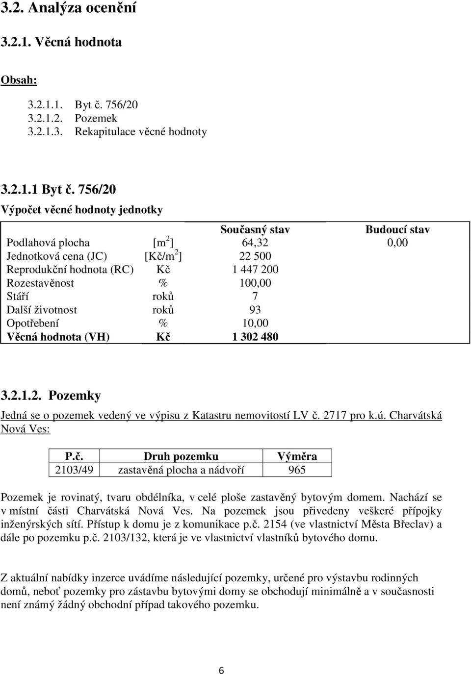 Stáří roků 7 Další životnost roků 93 Opotřebení % 10,00 Věcná hodnota (VH) Kč 1 302 480 3.2.1.2. Pozemky Jedná se o pozemek vedený ve výpisu z Katastru nemovitostí LV č. 2717 pro k.ú.