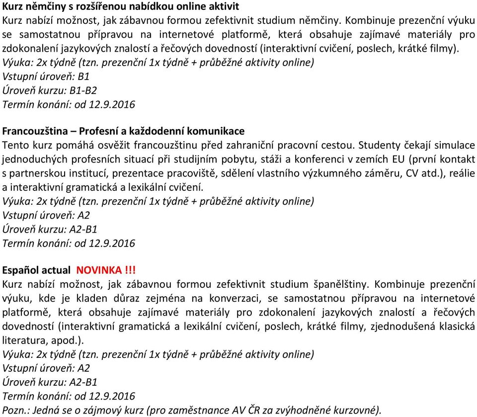 poslech, krátké filmy). Vstupní úroveň: B1 Úroveň kurzu: B1-B2 Francouzština Profesní a každodenní komunikace Tento kurz pomáhá osvěžit francouzštinu před zahraniční pracovní cestou.