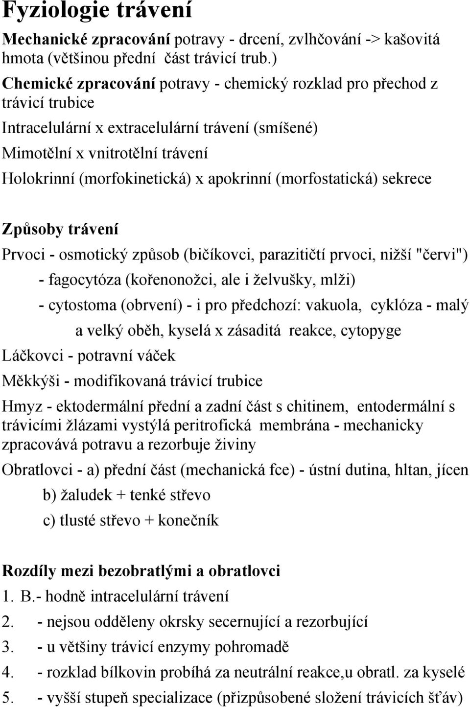 apokrinní (morfostatická) sekrece Způsoby trávení Prvoci - osmotický způsob (bičíkovci, parazitičtí prvoci, nižší "červi") - fagocytóza (kořenonožci, ale i želvušky, mlži) - cytostoma (obrvení) - i