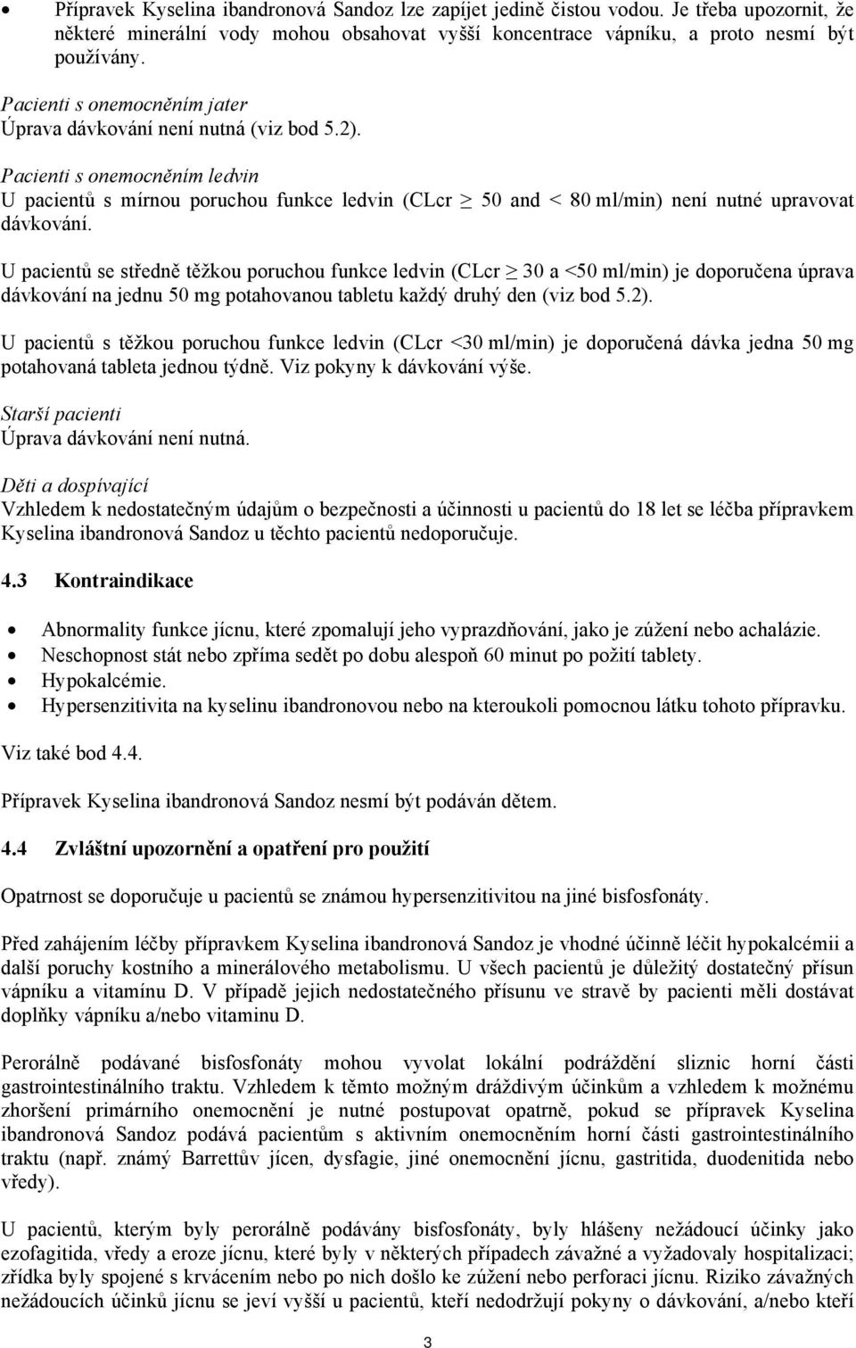 Pacienti s onemocněním ledvin U pacientů s mírnou poruchou funkce ledvin (CLcr 50 and < 80 ml/min) není nutné upravovat dávkování.