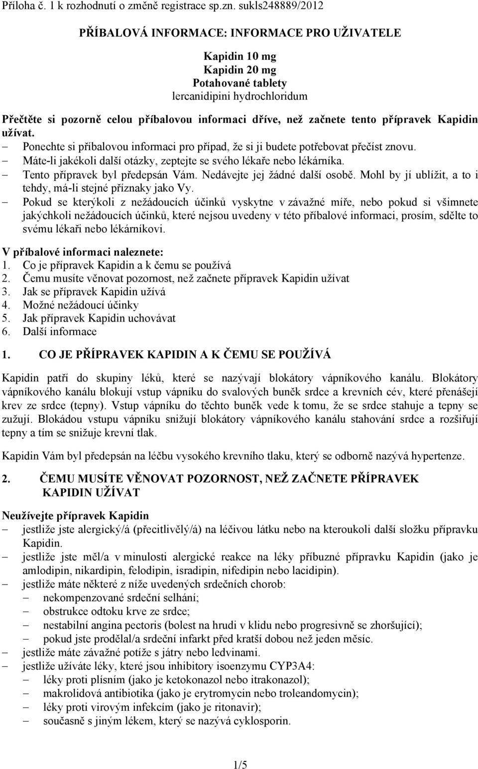 začnete tento přípravek Kapidin užívat. Ponechte si příbalovou informaci pro případ, že si ji budete potřebovat přečíst znovu. Máte-li jakékoli další otázky, zeptejte se svého lékaře nebo lékárníka.