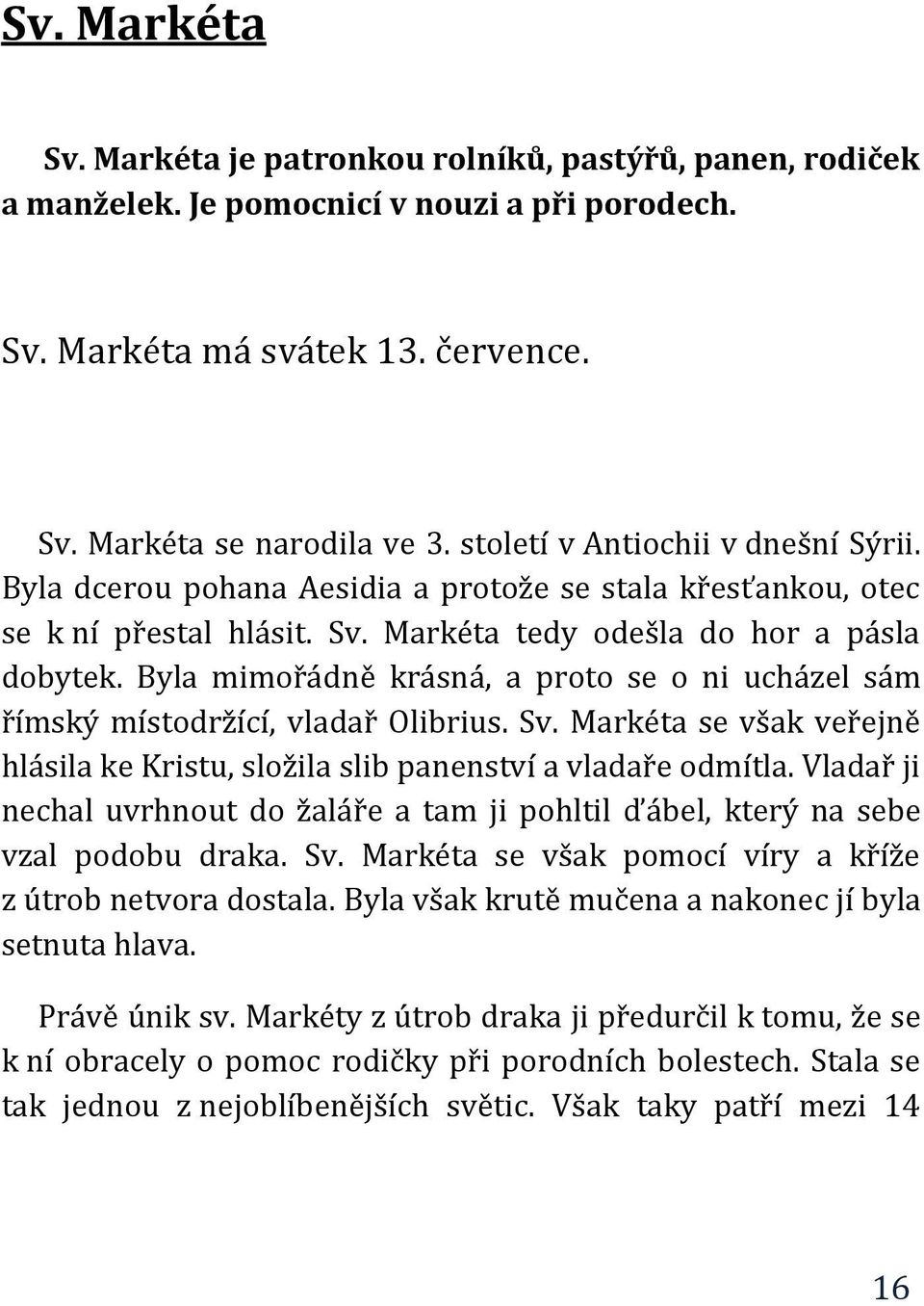 Byla mimořádně krásná, a proto se o ni ucházel sám římský místodržící, vladař Olibrius. Sv. Markéta se však veřejně hlásila ke Kristu, složila slib panenství a vladaře odmítla.