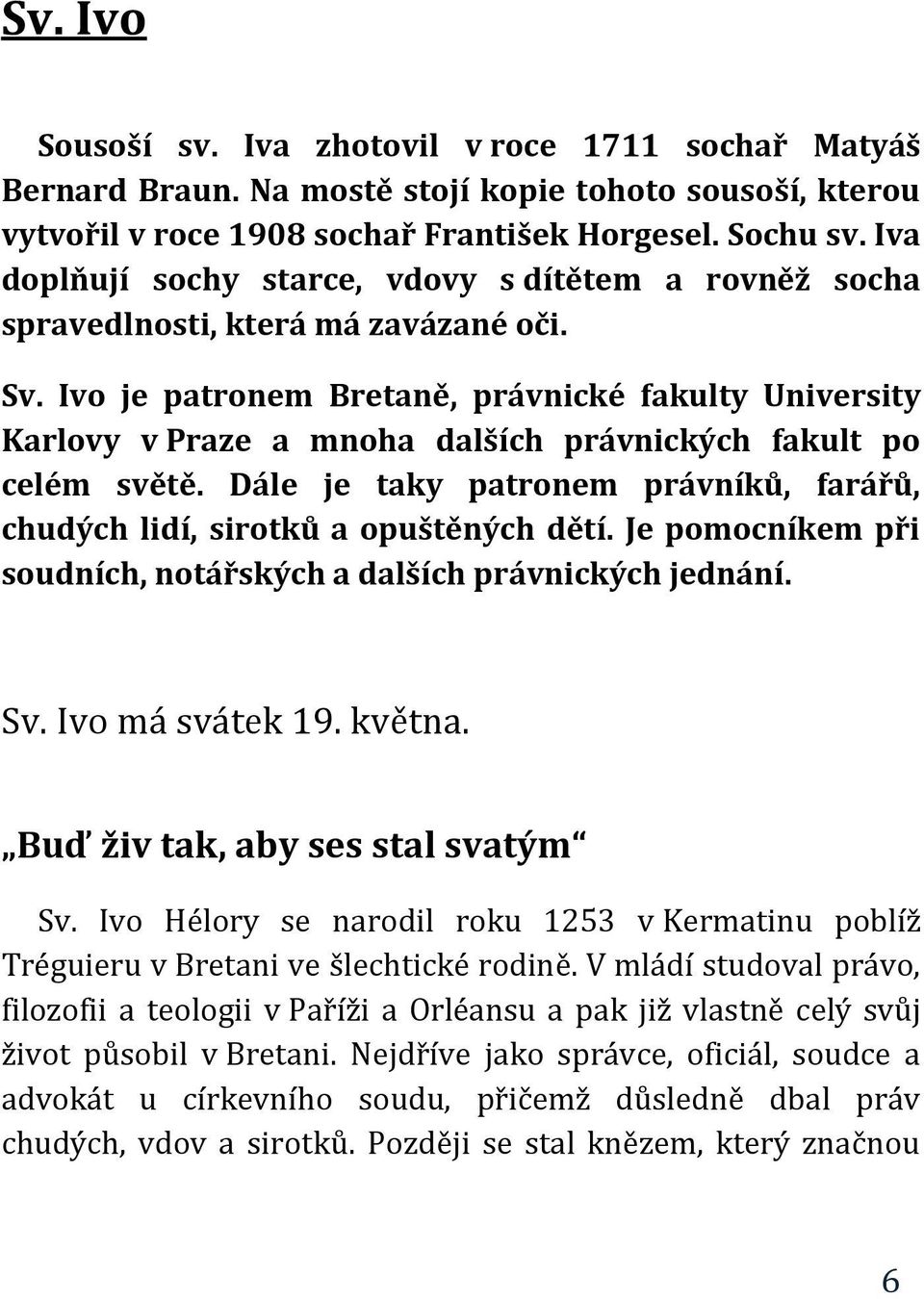 Ivo je patronem Bretaně, právnické fakulty University Karlovy v Praze a mnoha dalších právnických fakult po celém světě.