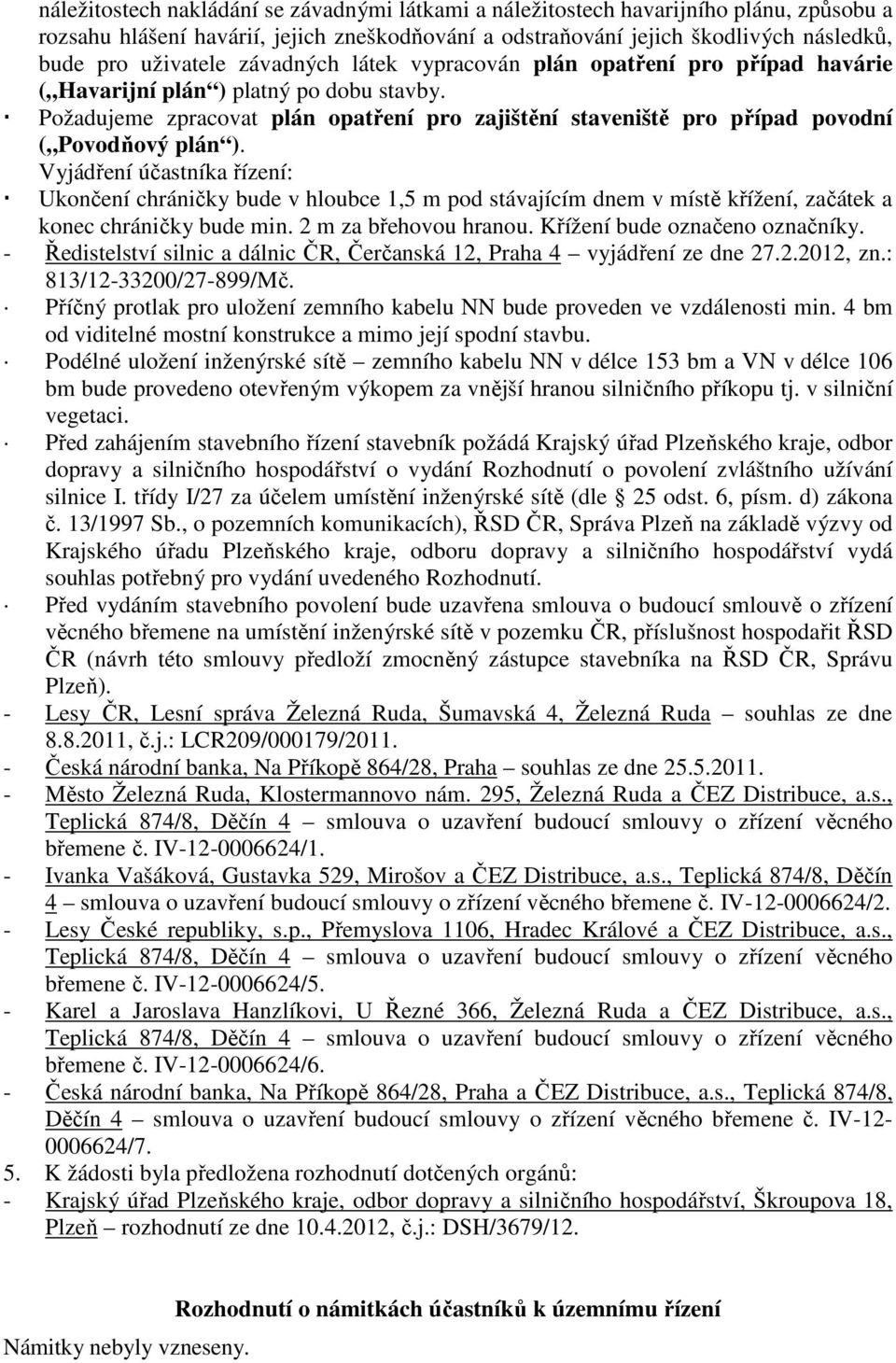 Vyjádření účastníka řízení: Ukončení chráničky bude v hloubce 1,5 m pod stávajícím dnem v místě křížení, začátek a konec chráničky bude min. 2 m za břehovou hranou. Křížení bude označeno označníky.