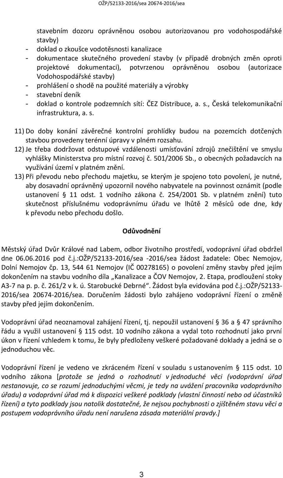 Distribuce, a. s., Česká telekomunikační infrastruktura, a. s. 11) Do doby konání závěrečné kontrolní prohlídky budou na pozemcích dotčených stavbou provedeny terénní úpravy v plném rozsahu.