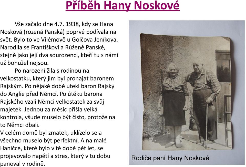 Po narození žila s rodinou na velkostatku, který jim byl pronajat baronem Rajským. Po nějaké době utekl baron Rajský do Anglie před Němci.